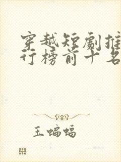 穿越短剧推荐排行榜前十名