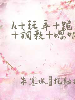 h+玩弄+跪趴+调教+嗯呐女友