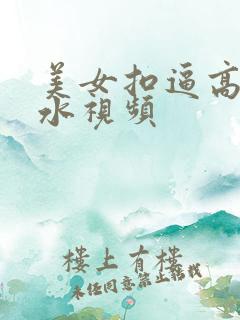 美女扣逼高潮喷水视频