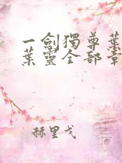 一剑独尊叶玄,叶灵全部章节免费阅读