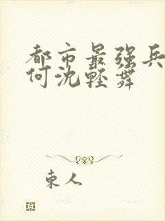 都市最强兵陈六何沈轻舞