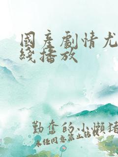 国产剧情尤物在线播放