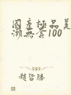 国产极品美女高潮无套100