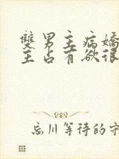 双男主病娇文男主占有欲很强小说