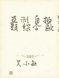 亚洲 自拍 另类 综合 欧美