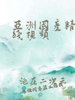 亚洲国产精彩在线视频