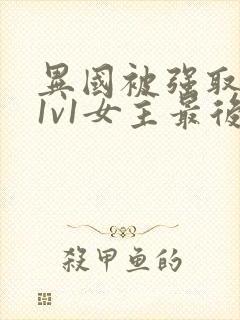 异国被强取豪夺1v1女主最后和谁在一