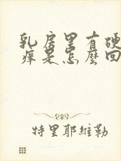 乳房里有硬块发痒是怎么回事呢