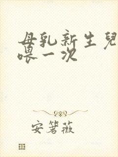 母乳新生儿多久喂一次