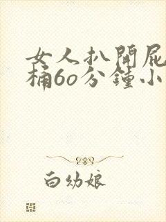 女人扒开屁股爽桶6o分钟小说