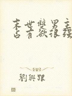 末世双男主病娇占有欲很强