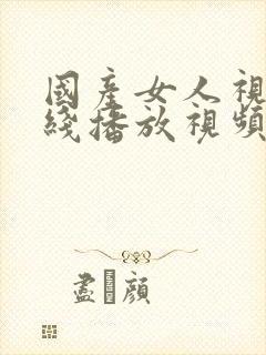 国产女人视频在线播放视频