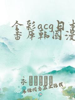 全彩acg日本番库韩国漫画