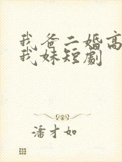我爸二婚高冷是我妹短剧