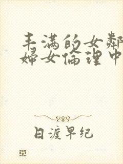 丰满的女邻居2妇女伦理中文