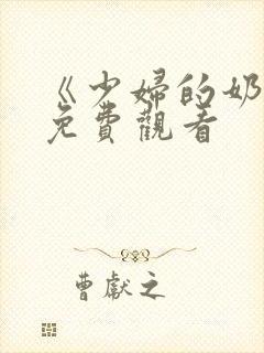 《少妇的奶水》免费观看