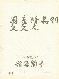 国产精品99久久久人