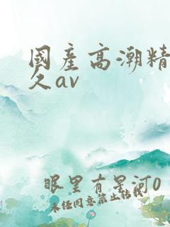 国产高潮精品久久av