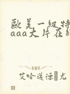 欧美一级特黄aaaa大片在线观看