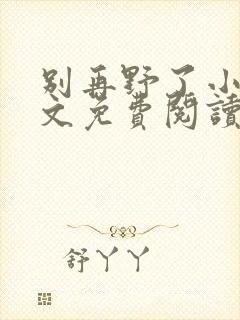 别再野了小说全文免费阅读无弹窗