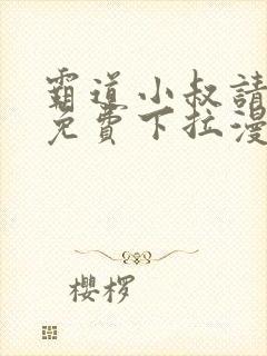 霸道小叔请轻撩免费下拉漫画