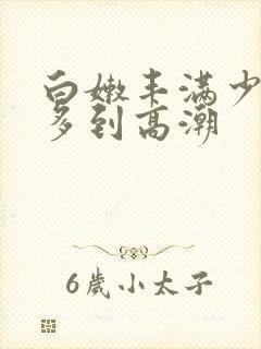 白嫩丰满少妇水多到高潮