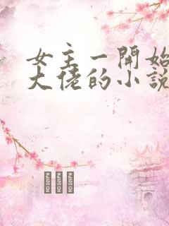 女主一开始就是大佬的小说