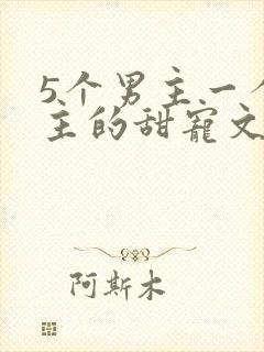 5个男主一个女主的甜宠文