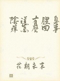 阴道有腥臭味还痒怎么回事