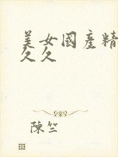 美女国产精品久久久