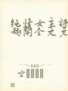 纯情女主诗岚笔趣阁全文免费阅读