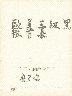 欧美三级黑人有粗有长