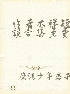 作者不祥短篇小说合集免费阅读全文