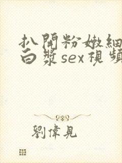 扒开粉嫩细缝喷白浆sex视频