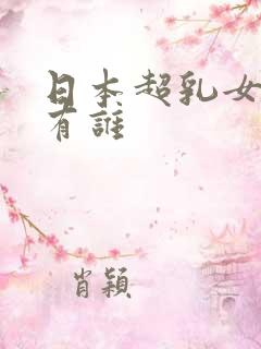 日本超乳女优都有谁