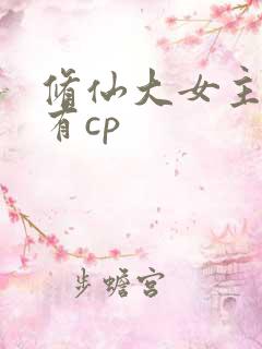 修仙大女主爽文有cp