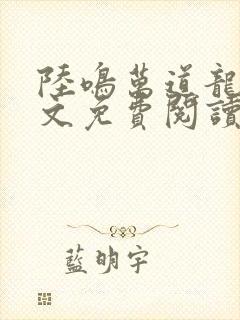 陆鸣万道龙皇全文免费阅读