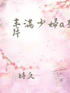 丰满少妇a及毛片