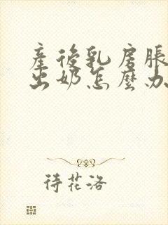 产后乳房胀痛不出奶怎么办