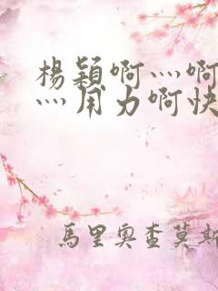 杨颖啊灬啊别停灬用力啊快