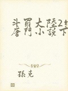 斗罗大陆2绝世唐门小说下载