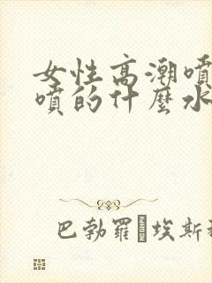 女性高潮喷水是喷的什么水