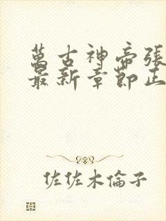 万古神帝张若尘最新章节正版免费阅读