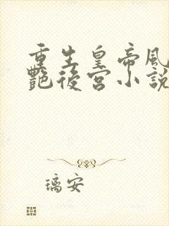 重生皇帝风流猎艳后宫小说