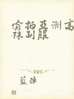 偷拍亚洲高潮丝袜制服