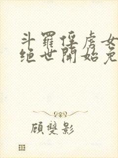 斗罗俘虏女神从绝世开始免费阅读