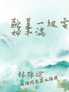 欧美一级电影少妇丰满