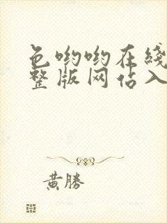 色哟哟在线看完整版网站入口免费