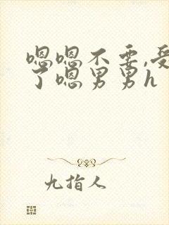 嗯嗯不要,受不了嗯男男h