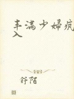 丰满少妇疯狂插入